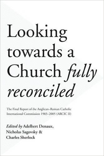 Looking Towards a Church Fully Reconciled: The Final Report of the Anglican-Roman Catholic International Commission 1983-2005 (ARCIC II)